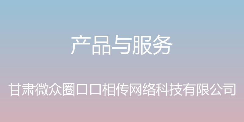 产品与服务 - 甘肃微众圈口口相传网络科技有限公司