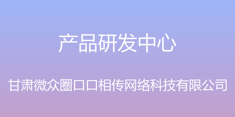 产品研发中心 - 甘肃微众圈口口相传网络科技有限公司