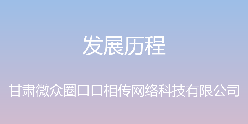 发展历程 - 甘肃微众圈口口相传网络科技有限公司