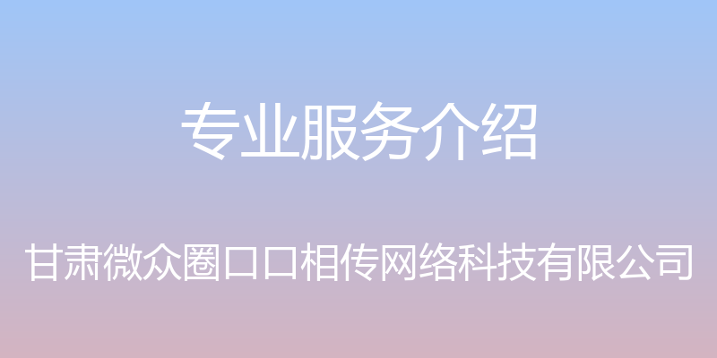 专业服务介绍 - 甘肃微众圈口口相传网络科技有限公司