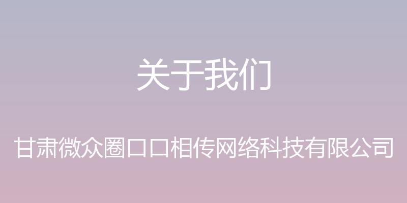 关于我们 - 甘肃微众圈口口相传网络科技有限公司