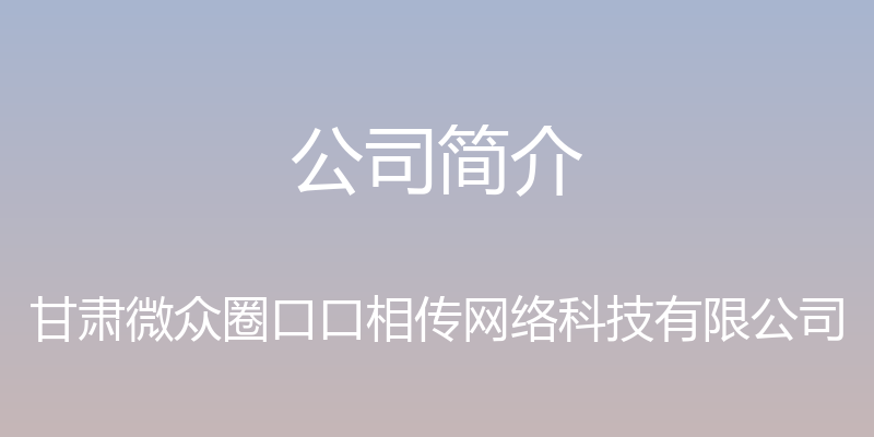 公司简介 - 甘肃微众圈口口相传网络科技有限公司