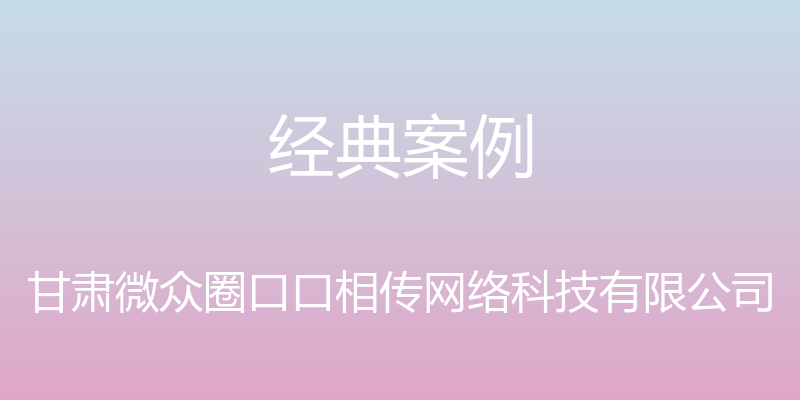 经典案例 - 甘肃微众圈口口相传网络科技有限公司