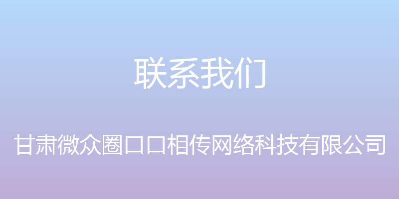 联系我们 - 甘肃微众圈口口相传网络科技有限公司