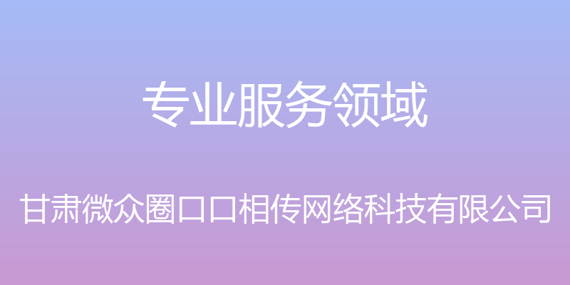 专业服务领域 - 甘肃微众圈口口相传网络科技有限公司