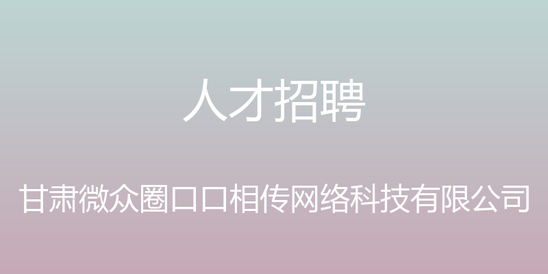 人才招聘 - 甘肃微众圈口口相传网络科技有限公司