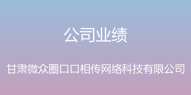 公司业绩 - 甘肃微众圈口口相传网络科技有限公司