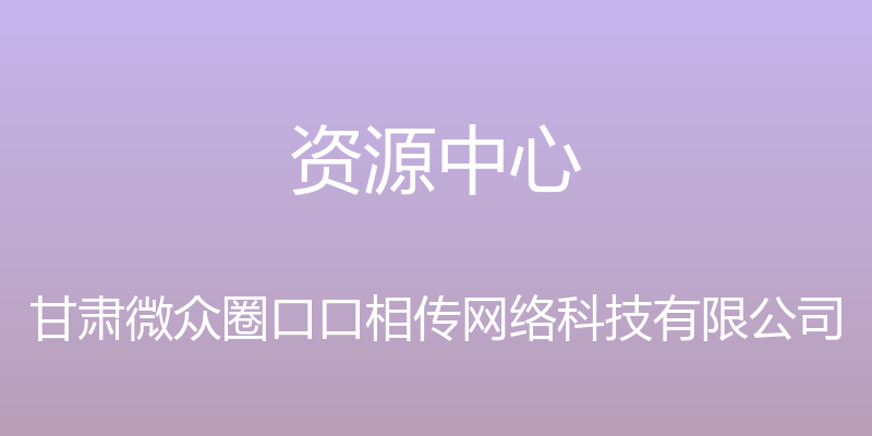 资源中心 - 甘肃微众圈口口相传网络科技有限公司