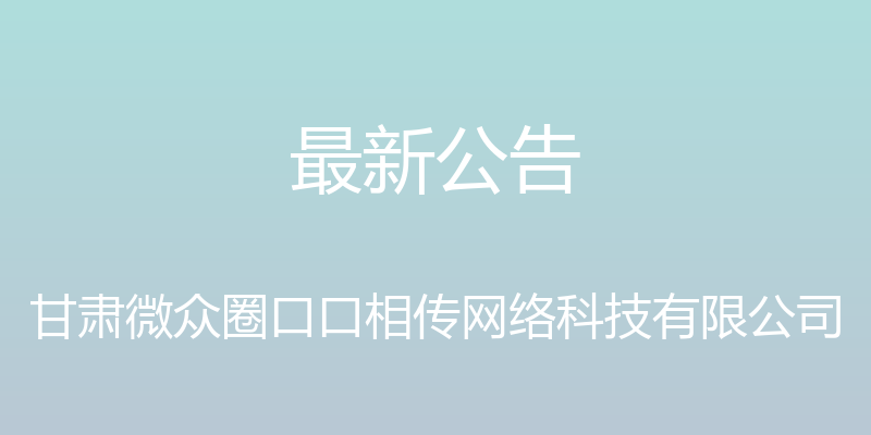 最新公告 - 甘肃微众圈口口相传网络科技有限公司